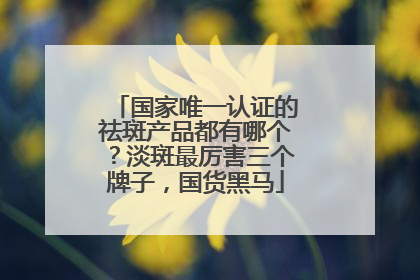 国家唯一认证的祛斑产品都有哪个？淡斑最厉害三个牌子，国货黑马