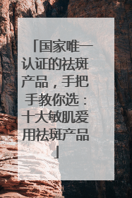 国家唯一认证的祛斑产品，手把手教你选：十大敏肌爱用祛斑产品
