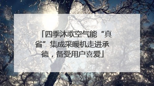 四季沐歌空气能“真省”集成采暖机走进承德，备受用户喜爱