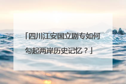四川江安国立剧专如何勾起两岸历史记忆？