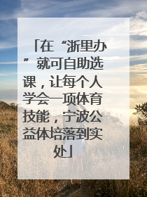 在“浙里办”就可自助选课，让每个人学会一项体育技能，宁波公益体培落到实处