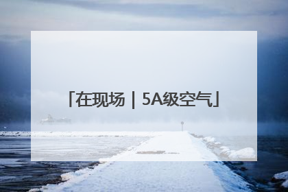 在现场｜5A级空气