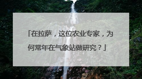 在拉萨，这位农业专家，为何常年在气象站做研究？