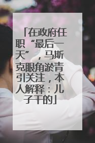 在政府任职“最后一天”，马斯克眼角淤青引关注，本人解释：儿子干的