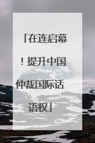 在连启幕！提升中国仲裁国际话语权