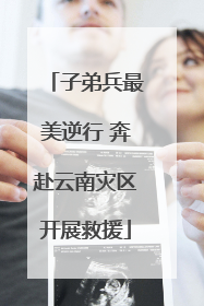 子弟兵最美逆行 奔赴云南灾区开展救援