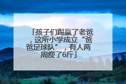 孩子们踢赢了老爸，这所小学成立“爸爸足球队”，有人两周瘦了6斤