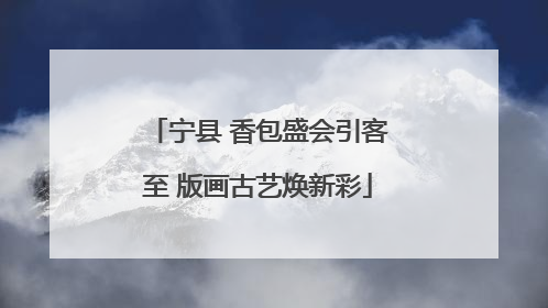 宁县 香包盛会引客至 版画古艺焕新彩