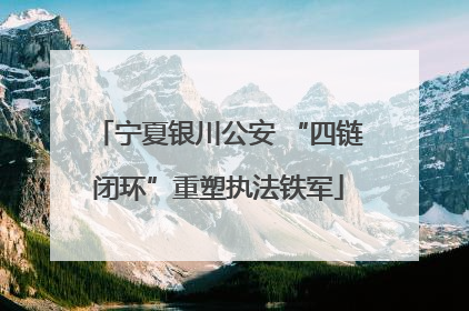 宁夏银川公安 “四链闭环”重塑执法铁军