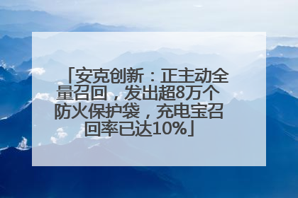 安克创新：正主动全量召回，发出超8万个防火保护袋，充电宝召回率已达10%