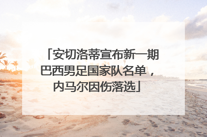 安切洛蒂宣布新一期巴西男足国家队名单，内马尔因伤落选