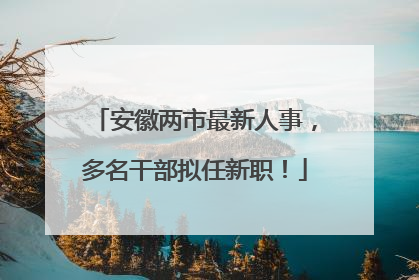 安徽两市最新人事，多名干部拟任新职！