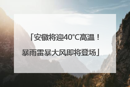 安徽将迎40℃高温！暴雨雷暴大风即将登场