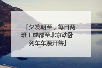 夕发朝至，每日两班！成都至北京动卧列车车票开售