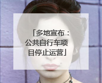 多地宣布：公共自行车项目停止运营