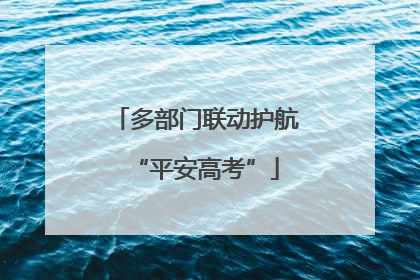 多部门联动护航“平安高考”