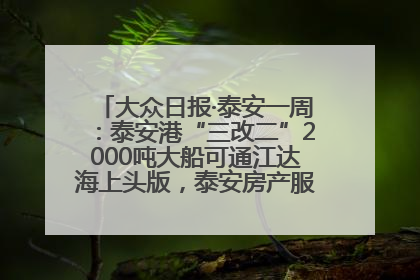 大众日报·泰安一周：泰安港“三改二”2000吨大船可通江达海上头版，泰安房产服务改革经验全省推广