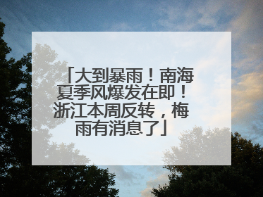 大到暴雨！南海夏季风爆发在即！浙江本周反转，梅雨有消息了