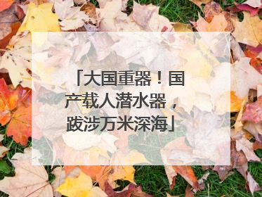 大国重器！国产载人潜水器，跋涉万米深海