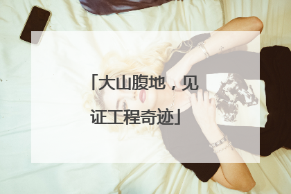 大山腹地，见证工程奇迹