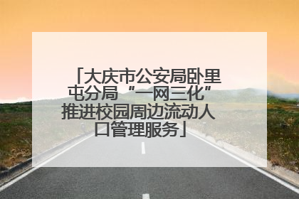 大庆市公安局卧里屯分局“一网三化”推进校园周边流动人口管理服务