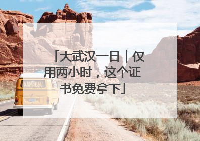 大武汉一日｜仅用两小时，这个证书免费拿下