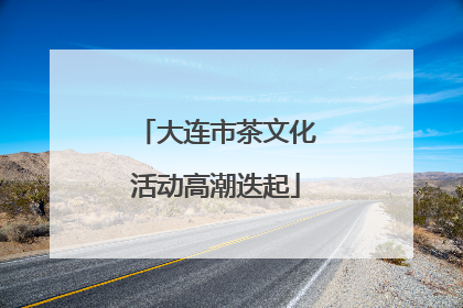 大连市茶文化活动高潮迭起
