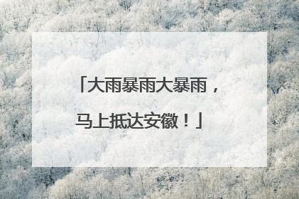 大雨暴雨大暴雨，马上抵达安徽！