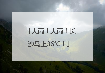 大雨！大雨！长沙马上36℃！
