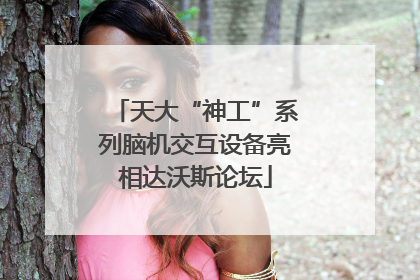天大“神工”系列脑机交互设备亮相达沃斯论坛