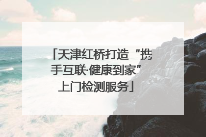天津红桥打造“携手互联·健康到家”上门检测服务