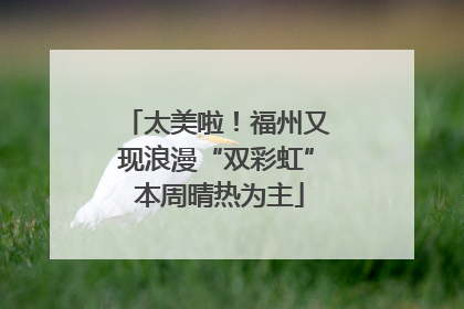 太美啦！福州又现浪漫“双彩虹” 本周晴热为主
