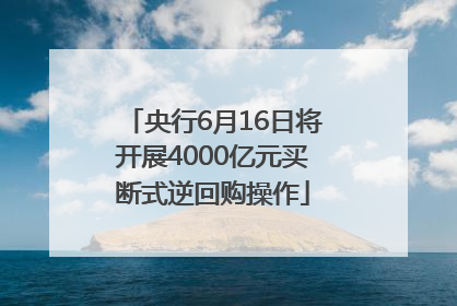 央行6月16日将开展4000亿元买断式逆回购操作