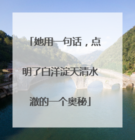 她用一句话，点明了白洋淀天清水澈的一个奥秘