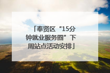 奉贤区“15分钟就业服务圈”下周站点活动安排