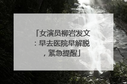 女演员柳岩发文：早去医院早解脱，紧急提醒