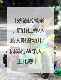 妙语展风采，眉山仁寿小龙人附设幼儿园举行故事大王比赛