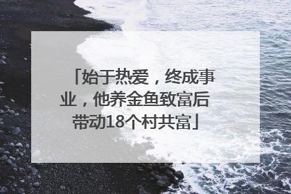 始于热爱，终成事业，他养金鱼致富后带动18个村共富