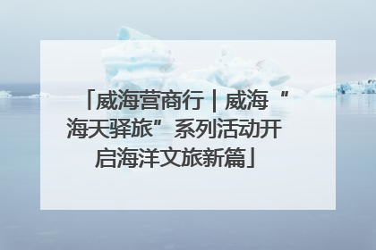 威海营商行｜威海“海天驿旅”系列活动开启海洋文旅新篇