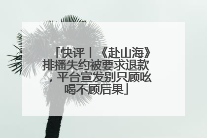 快评丨《赴山海》排播失约被要求退款，平台宣发别只顾吆喝不顾后果