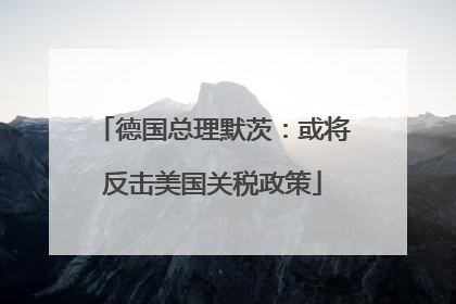 德国总理默茨：或将反击美国关税政策