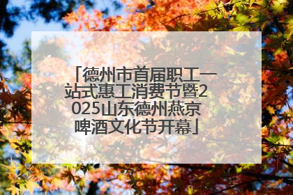 德州市首届职工一站式惠工消费节暨2025山东德州燕京啤酒文化节开幕