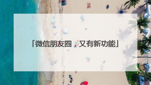 微信朋友圈，又有新功能