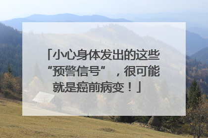 小心身体发出的这些“预警信号”，很可能就是癌前病变！