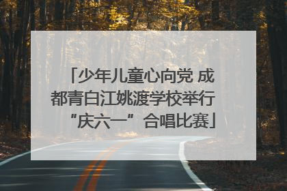 少年儿童心向党 成都青白江姚渡学校举行“庆六一”合唱比赛