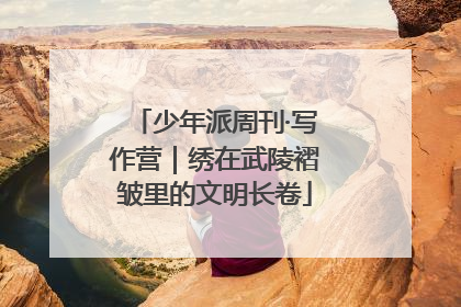 少年派周刊·写作营｜绣在武陵褶皱里的文明长卷