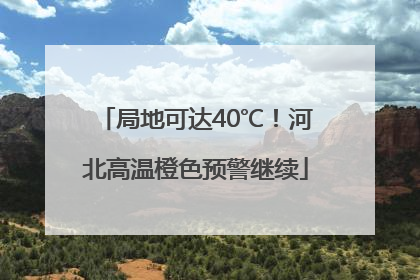 局地可达40℃！河北高温橙色预警继续