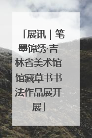 展讯｜笔墨锦绣·吉林省美术馆馆藏草书书法作品展开展