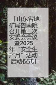 山东省地矿局鲁南院召开第三次安委会会议暨2025年“安全生产月”活动启动仪式