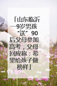 山东临沂一9岁男孩“送”90后父母参加高考，父母回应称：希望给孩子做榜样